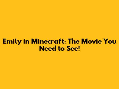 Emily in Minecraft: The Movie You Need to See!