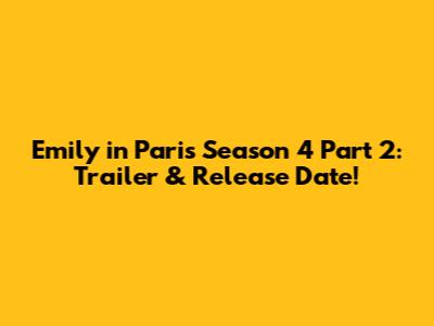 Emily in Paris Season 4 Part 2: Trailer & Release Date!