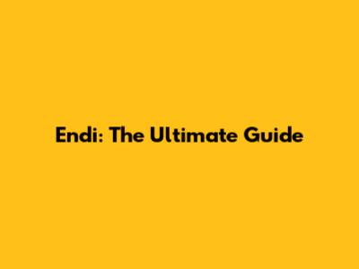 Endi: The Ultimate Guide