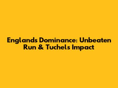 England's Dominance: Unbeaten Run & Tuchel's Impact