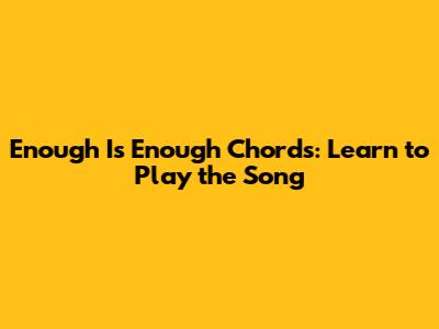 Enough Is Enough Chords: Learn to Play the Song