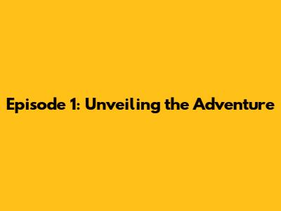 Episode 1: Unveiling the Adventure