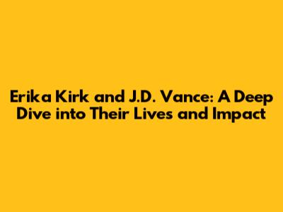 Erika Kirk and J.D. Vance: A Deep Dive into Their Lives and Impact