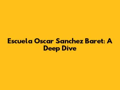 Escuela Oscar Sanchez Baret: A Deep Dive