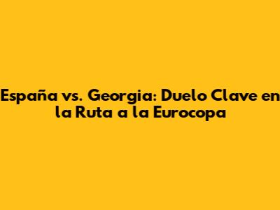España vs. Georgia: Duelo Clave en la Ruta a la Eurocopa