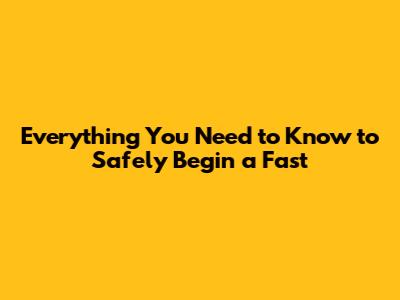 Everything You Need to Know to Safely Begin a Fast