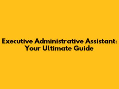 Executive Administrative Assistant: Your Ultimate Guide
