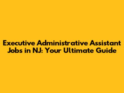 Executive Administrative Assistant Jobs in NJ: Your Ultimate Guide
