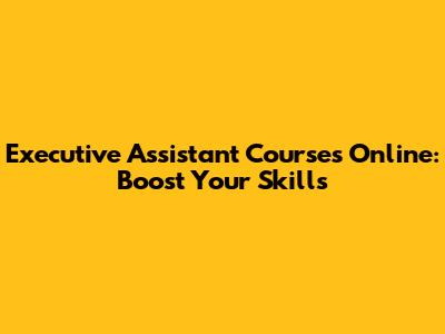 Executive Assistant Courses Online: Boost Your Skills