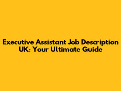 Executive Assistant Job Description UK: Your Ultimate Guide