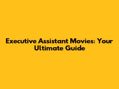 Executive Assistant Movies: Your Ultimate Guide