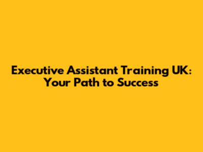 Executive Assistant Training UK: Your Path to Success