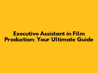 Executive Assistant in Film Production: Your Ultimate Guide