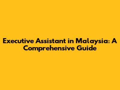 Executive Assistant in Malaysia: A Comprehensive Guide