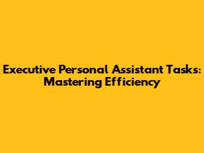 Executive Personal Assistant Tasks: Mastering Efficiency
