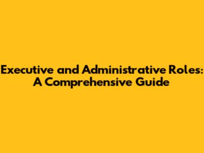 Executive and Administrative Roles: A Comprehensive Guide