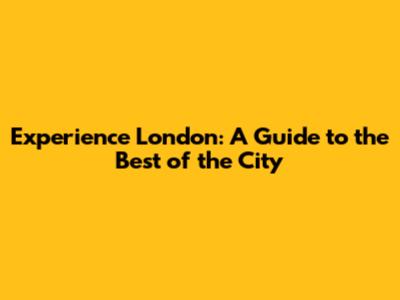 Experience London: A Guide to the Best of the City