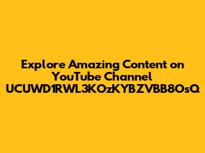 Explore Amazing Content on YouTube Channel UCUWD1RWL3KOzKYBZVBB8OsQ