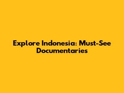 Explore Indonesia: Must-See Documentaries