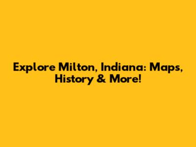 Explore Milton, Indiana: Maps, History & More!