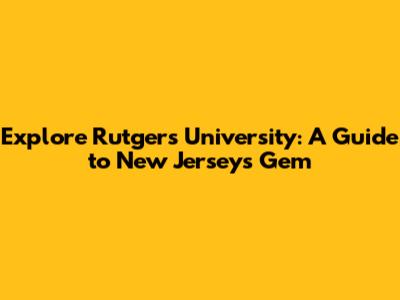Explore Rutgers University: A Guide to New Jersey's Gem