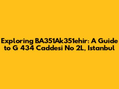 Exploring BA351Ak351ehir: A Guide to G 434 Caddesi No 2L, Istanbul