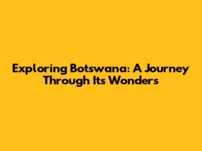 Exploring Botswana: A Journey Through Its Wonders