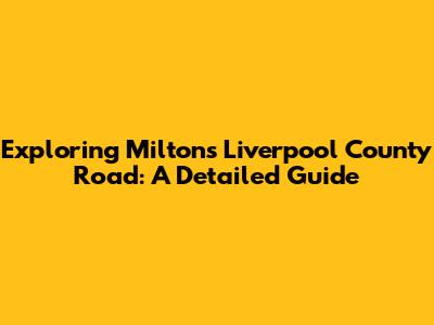 Exploring Milton's Liverpool County Road: A Detailed Guide