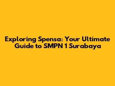 Exploring Spensa: Your Ultimate Guide to SMPN 1 Surabaya