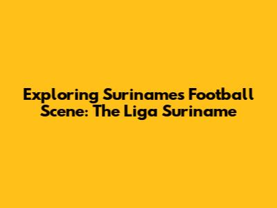 Exploring Suriname's Football Scene: The Liga Suriname