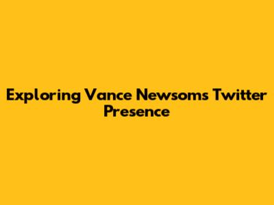 Exploring Vance Newsom's Twitter Presence