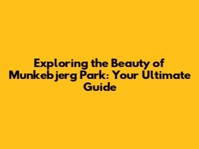 Exploring the Beauty of Munkebjerg Park: Your Ultimate Guide