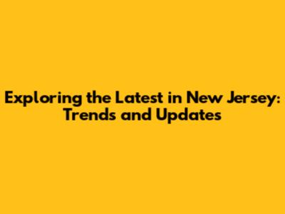 Exploring the Latest in New Jersey: Trends and Updates