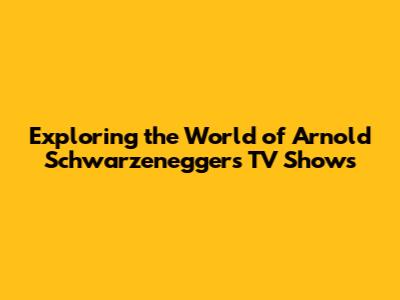 Exploring the World of Arnold Schwarzenegger's TV Shows