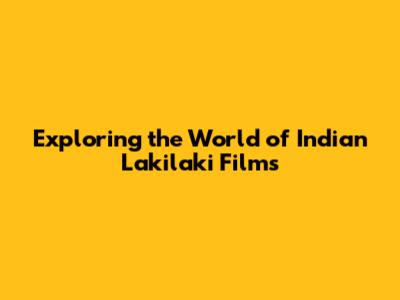 Exploring the World of Indian Lakilaki Films