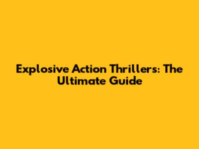Explosive Action Thrillers: The Ultimate Guide