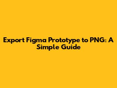 Export Figma Prototype to PNG: A Simple Guide