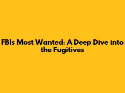 FBI's Most Wanted: A Deep Dive into the Fugitives