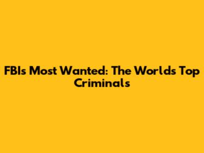 FBI's Most Wanted: The World's Top Criminals