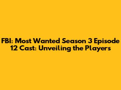 FBI: Most Wanted Season 3 Episode 12 Cast: Unveiling the Players