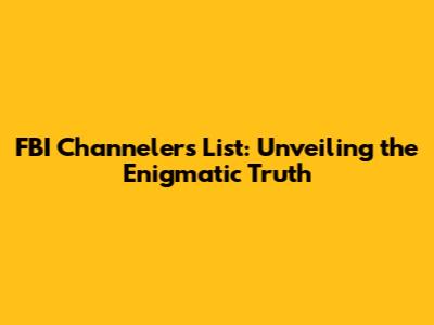 FBI Channelers List: Unveiling the Enigmatic Truth