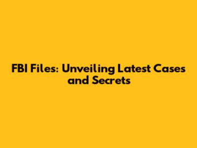FBI Files: Unveiling Latest Cases and Secrets
