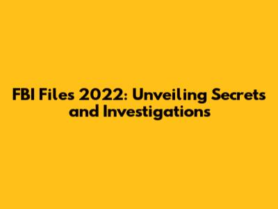 FBI Files 2022: Unveiling Secrets and Investigations