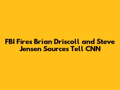 FBI Fires Brian Driscoll and Steve Jensen Sources Tell CNN