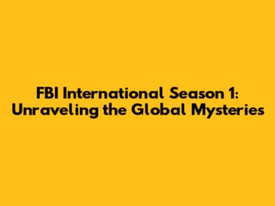 FBI International Season 1: Unraveling the Global Mysteries