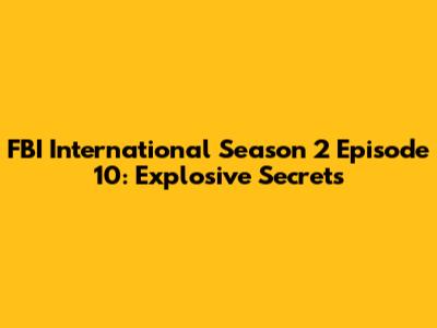 FBI International Season 2 Episode 10: Explosive Secrets