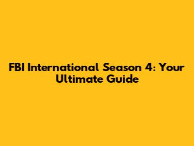FBI International Season 4: Your Ultimate Guide