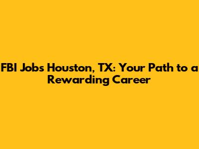 FBI Jobs Houston, TX: Your Path to a Rewarding Career