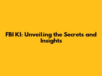 FBI KI: Unveiling the Secrets and Insights