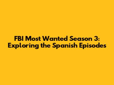 FBI Most Wanted Season 3: Exploring the Spanish Episodes